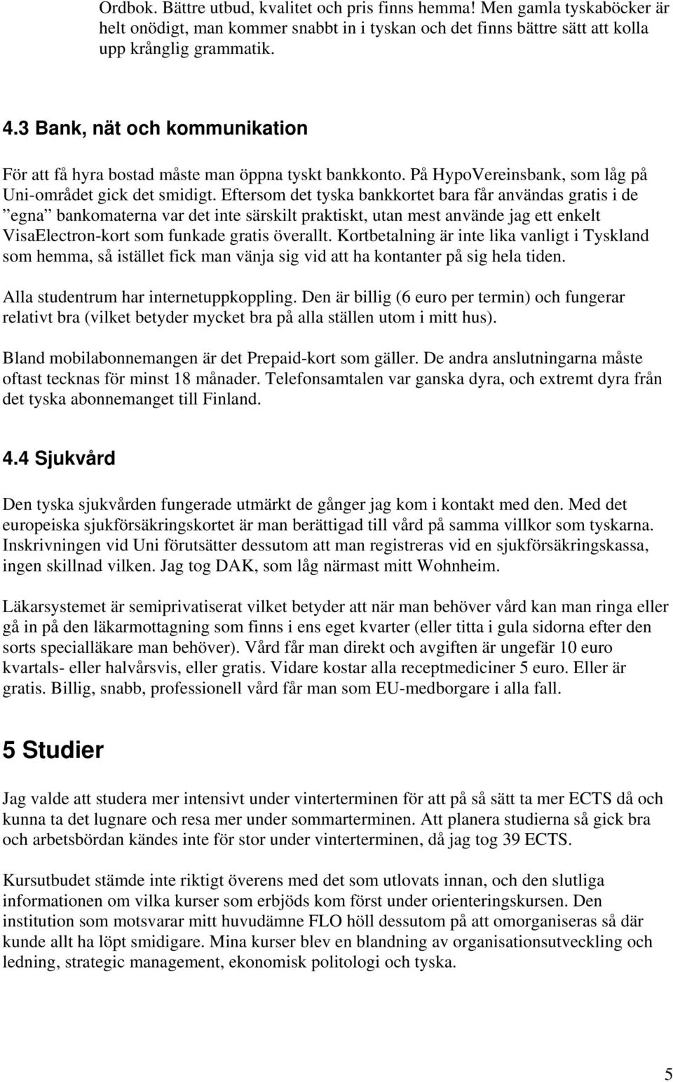 Eftersom det tyska bankkortet bara får användas gratis i de egna bankomaterna var det inte särskilt praktiskt, utan mest använde jag ett enkelt VisaElectron-kort som funkade gratis överallt.