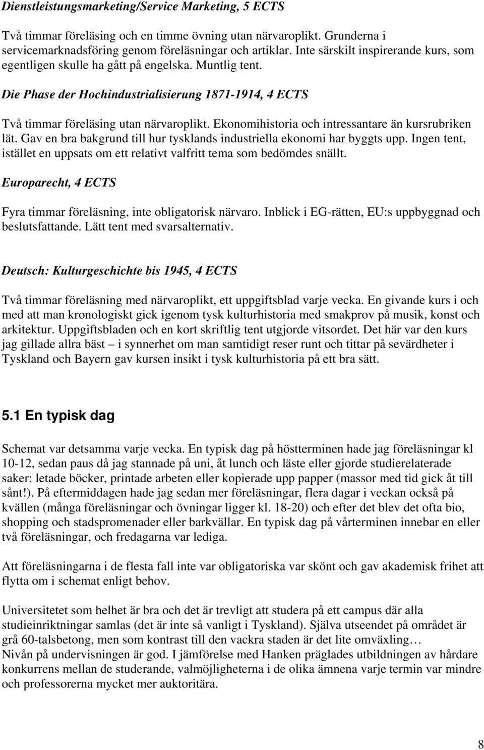 Ekonomihistoria och intressantare än kursrubriken lät. Gav en bra bakgrund till hur tysklands industriella ekonomi har byggts upp.
