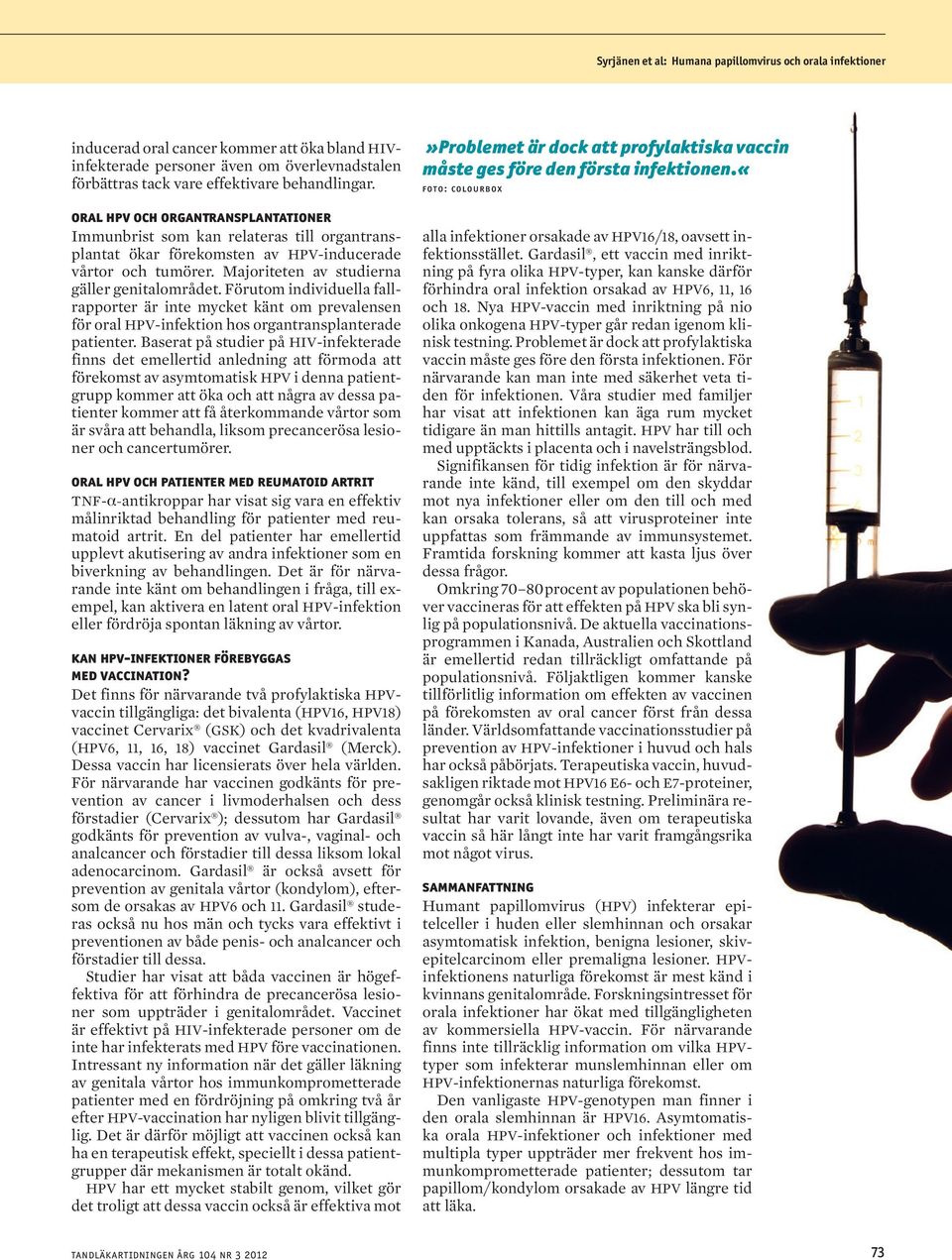 Förutom individuella fallrapporter är inte mycket känt om prevalensen för oral HPV-infektion hos organtransplanterade patienter.