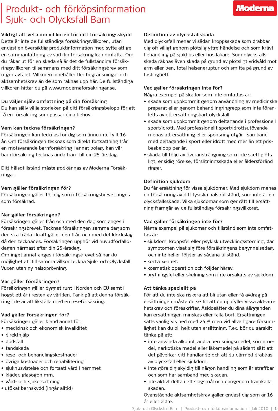 Om du råkar ut för en skada så är det de fullständiga försäkringsvillkoren tillsammans med ditt försäkringsbrev som utgör avtalet.
