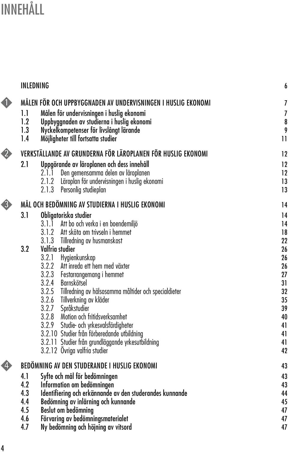 1 Uppgörande av läroplanen och dess innehåll 12 2.1.1 Den gemensamma delen av läroplanen 12 2.1.2 Läroplan för undervisningen i huslig ekonomi 13 2.1.3 Personlig studieplan 13 3 MÅL OCH BEDÖMNING AV STUDIERNA I HUSLIG EKONOMI 14 3.