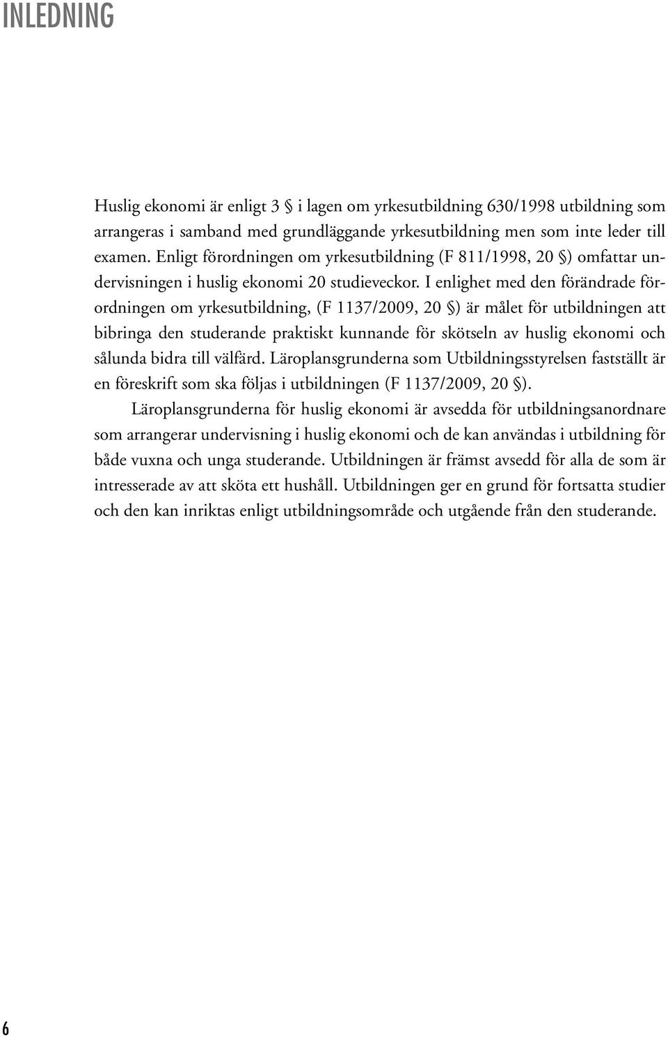 I enlighet med den förändrade förordningen om yrkesutbildning, (F 1137/2009, 20 ) är målet för utbildningen att bibringa den studerande praktiskt kunnande för skötseln av huslig ekonomi och sålunda