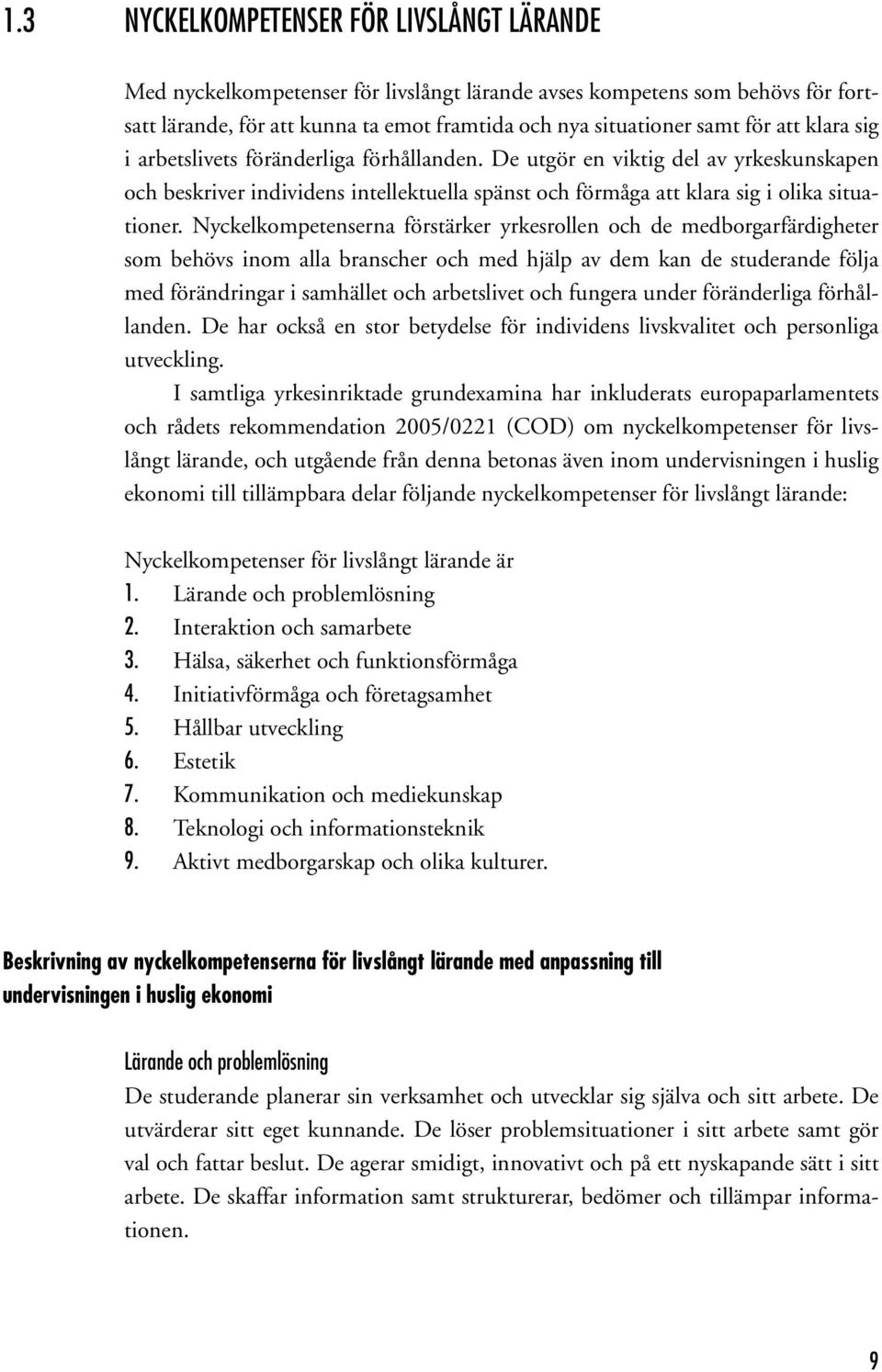 Nyckelkompetenserna förstärker yrkesrollen och de medborgarfärdigheter som behövs inom alla branscher och med hjälp av dem kan de studerande följa med förändringar i samhället och arbetslivet och