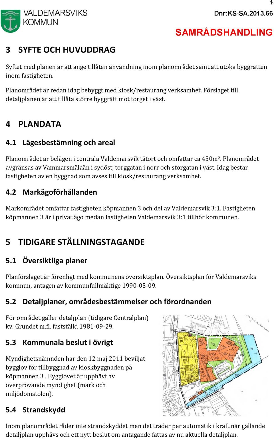 1 Lägesbestämning och areal Planområdet är belägen i centrala Valdemarsvik tätort och omfattar ca 450m 2. Planområdet avgränsas av Vammarsmålaån i sydöst, torggatan i norr och storgatan i väst.