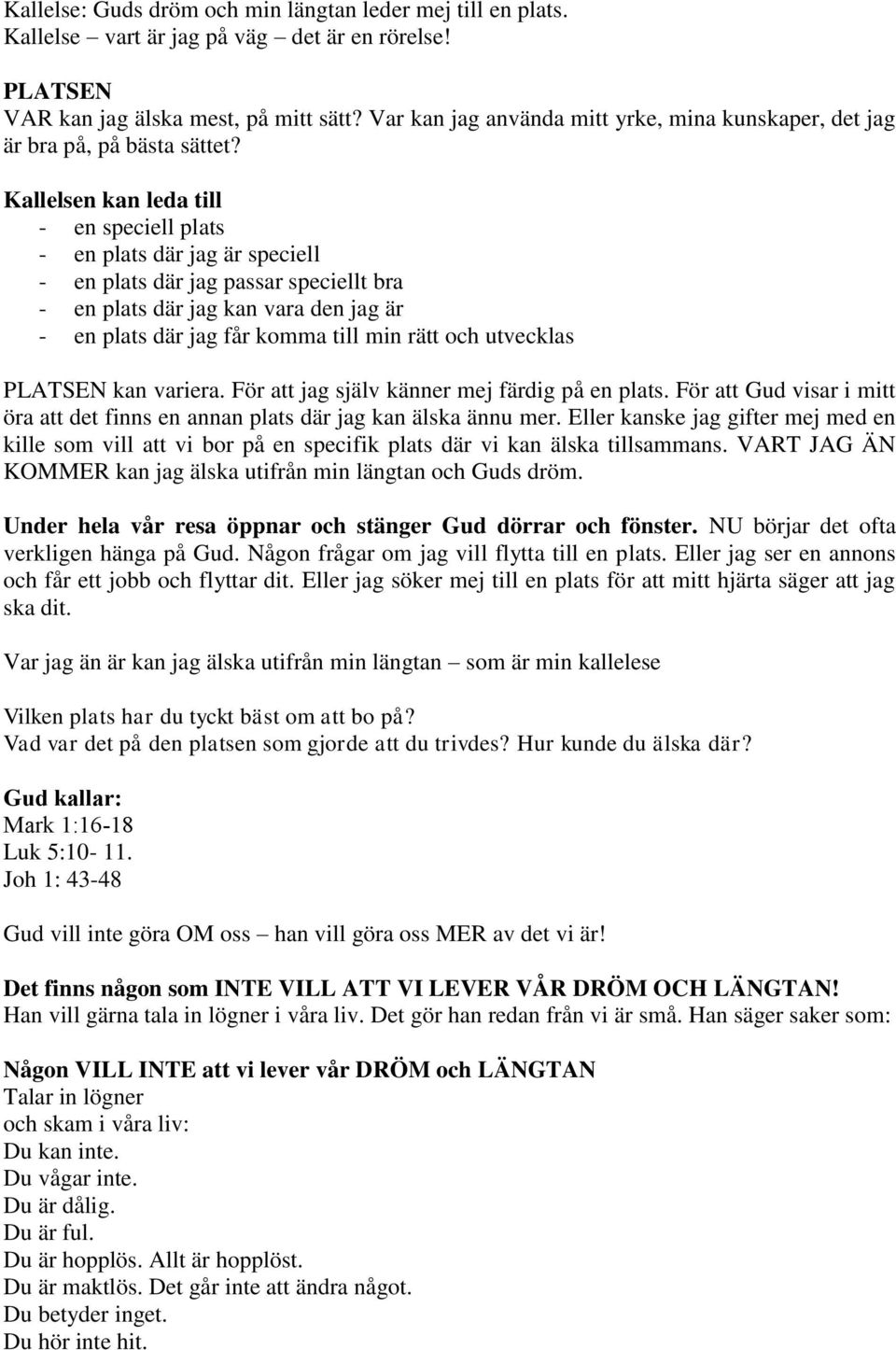 Kallelsen kan leda till - en speciell plats - en plats där jag är speciell - en plats där jag passar speciellt bra - en plats där jag kan vara den jag är - en plats där jag får komma till min rätt