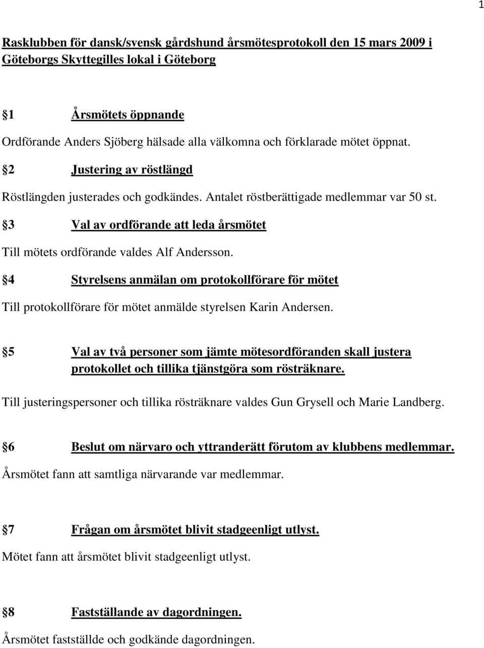 3 Val av ordförande att leda årsmötet Till mötets ordförande valdes Alf Andersson. 4 Styrelsens anmälan om protokollförare för mötet Till protokollförare för mötet anmälde styrelsen Karin Andersen.