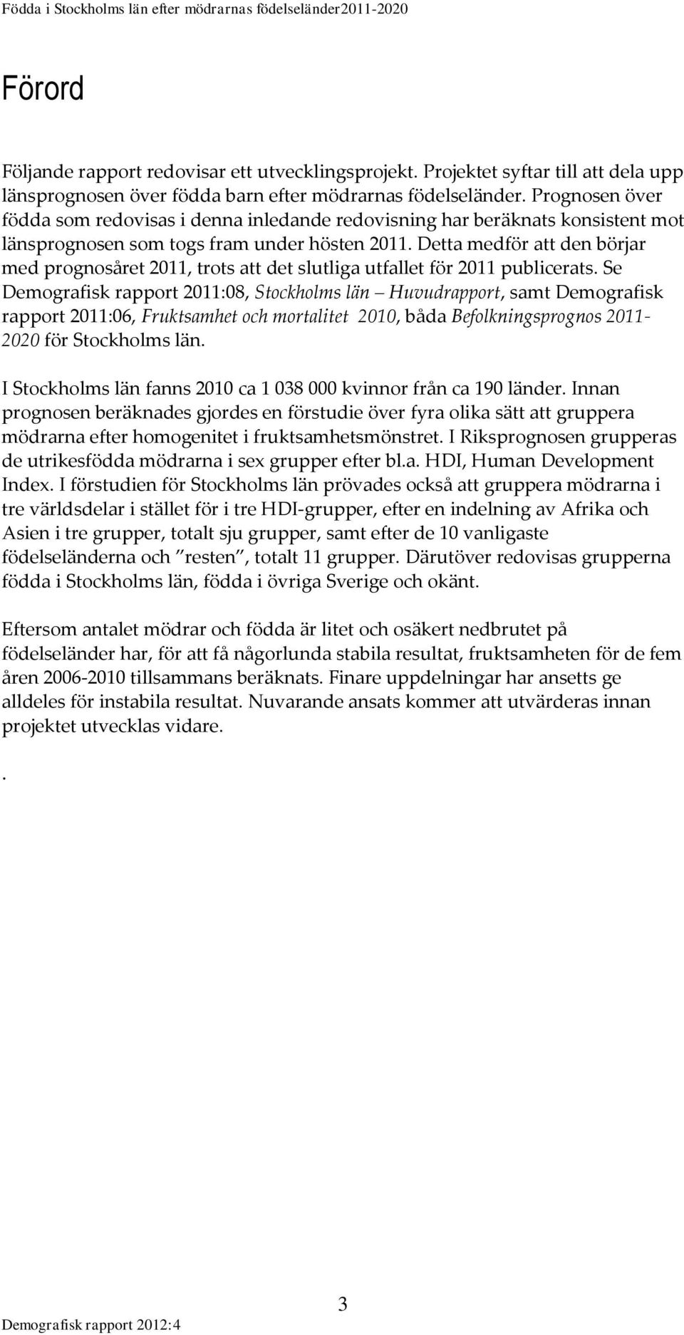 Detta medför att den börjar med prognosåret 2011, trots att det slutliga utfallet för 2011 publicerats.