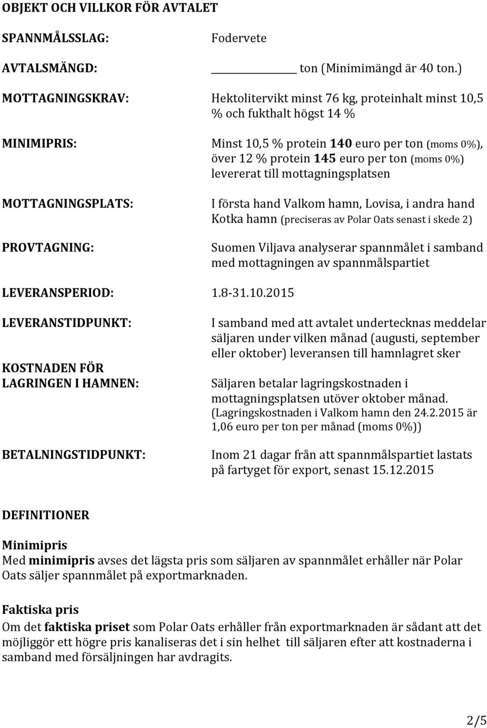 0%) levererat till mottagningsplatsen MOTTAGNINGSPLATS: PROVTAGNING: I första hand Valkom hamn, Lovisa, i andra hand Kotka hamn (preciseras av Polar Oats senast i skede 2) Suomen Viljava analyserar