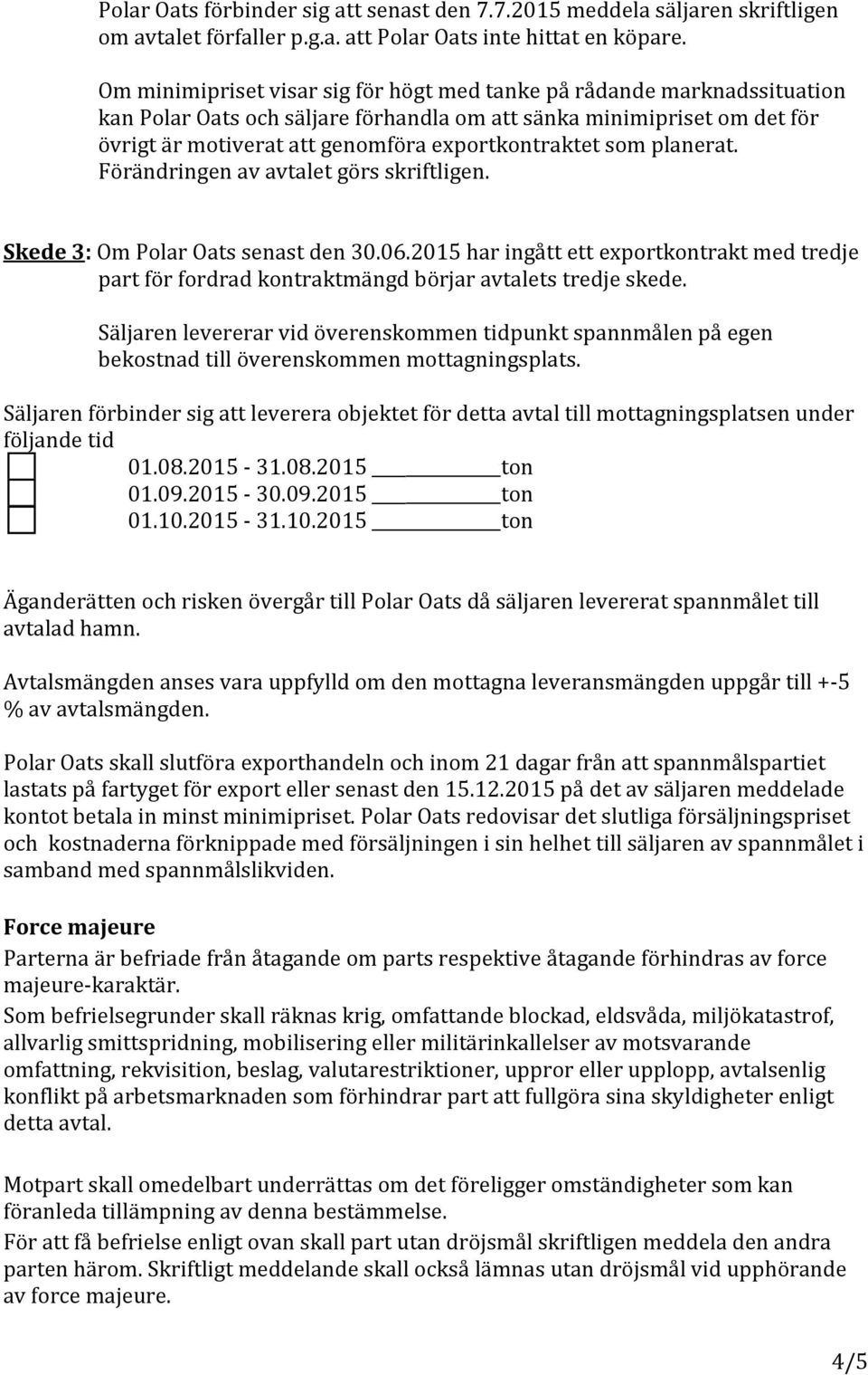 som planerat. Förändringen av avtalet görs skriftligen. Skede 3: Om Polar Oats senast den 30.06.