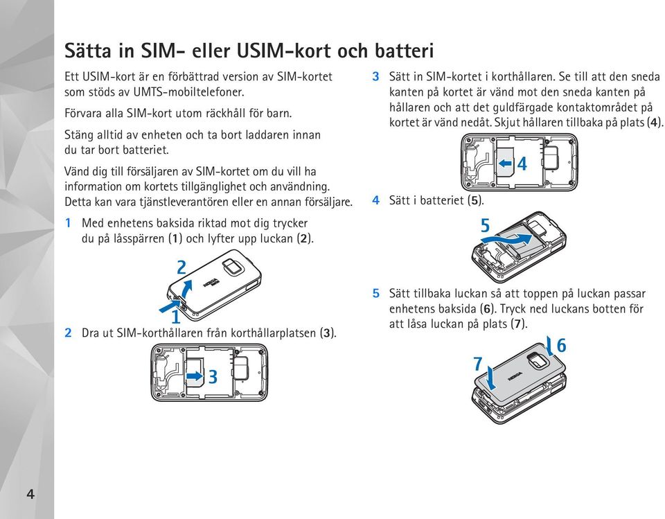 Detta kan vara tjänstleverantören eller en annan försäljare. 1 Med enhetens baksida riktad mot dig trycker du på låsspärren (1) och lyfter upp luckan (2). 3 Sätt in SIM-kortet i korthållaren.