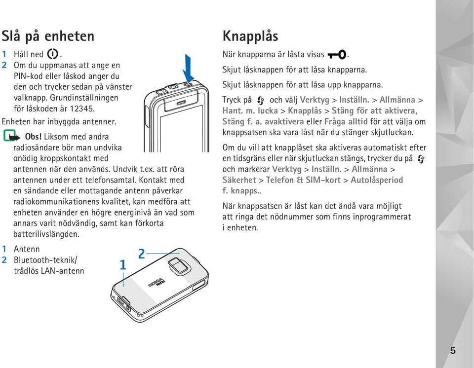 Kontakt med en sändande eller mottagande antenn påverkar radiokommunikationens kvalitet, kan medföra att enheten använder en högre energinivå än vad som annars varit nödvändig, samt kan förkorta