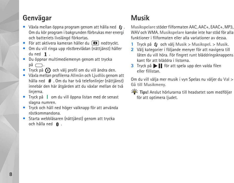 Växla mellan profilerna Allmän och Ljudlös genom att hålla ned. Om du har två telefonlinjer (nättjänst) innebär den här åtgärden att du växlar mellan de två linjerna.