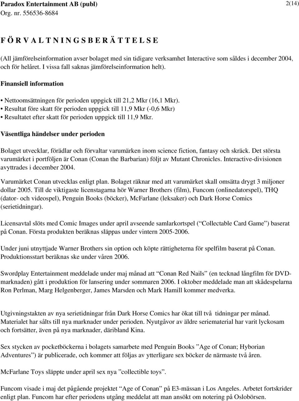 Resultat före skatt för perioden uppgick till 11,9 Mkr (-0,6 Mkr) Resultatet efter skatt för perioden uppgick till 11,9 Mkr.