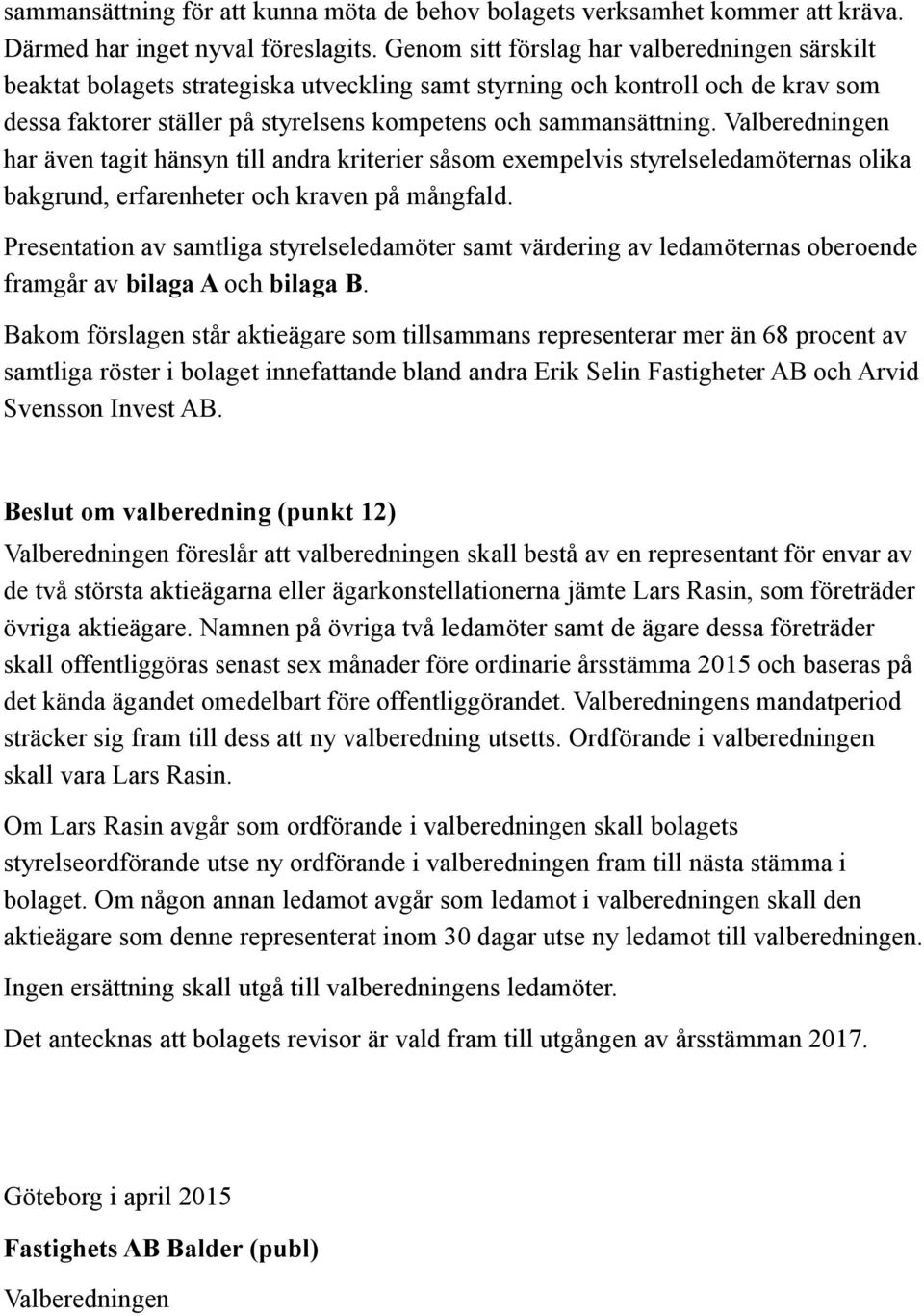 Valberedningen har även tagit hänsyn till andra kriterier såsom exempelvis styrelseledamöternas olika bakgrund, erfarenheter och kraven på mångfald.