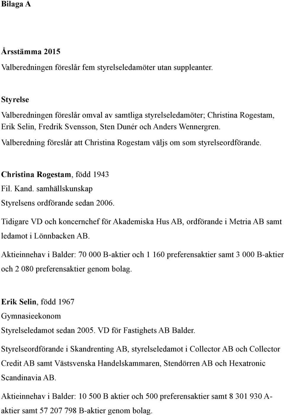 Valberedning föreslår att Christina Rogestam väljs om som styrelseordförande. Christina Rogestam, född 1943 Fil. Kand. samhällskunskap Styrelsens ordförande sedan 2006.