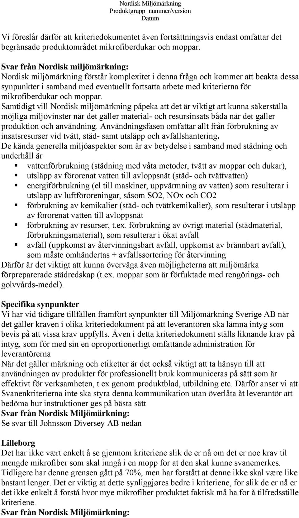 Samtidigt vill Nordisk miljömärkning påpeka att det är viktigt att kunna säkerställa möjliga miljövinster när det gäller material- och resursinsats båda när det gäller produktion och användning.