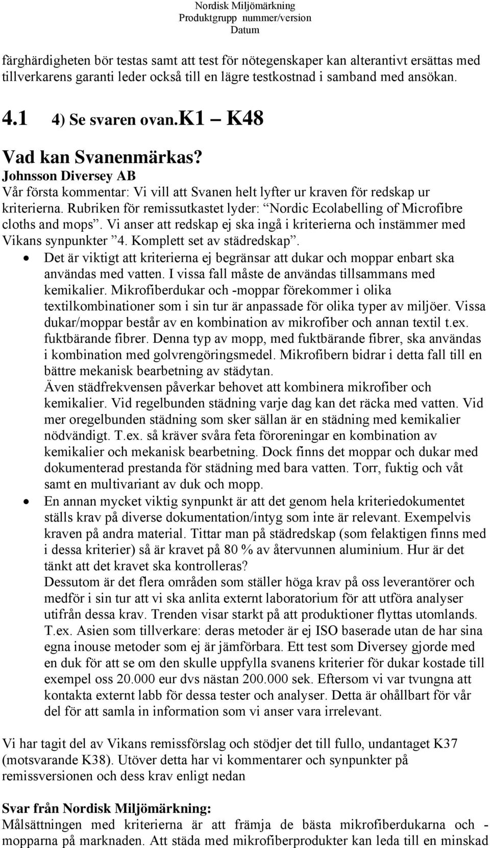 Rubriken för remissutkastet lyder: Nordic Ecolabelling of Microfibre cloths and mops. Vi anser att redskap ej ska ingå i kriterierna och instämmer med Vikans synpunkter 4. Komplett set av städredskap.