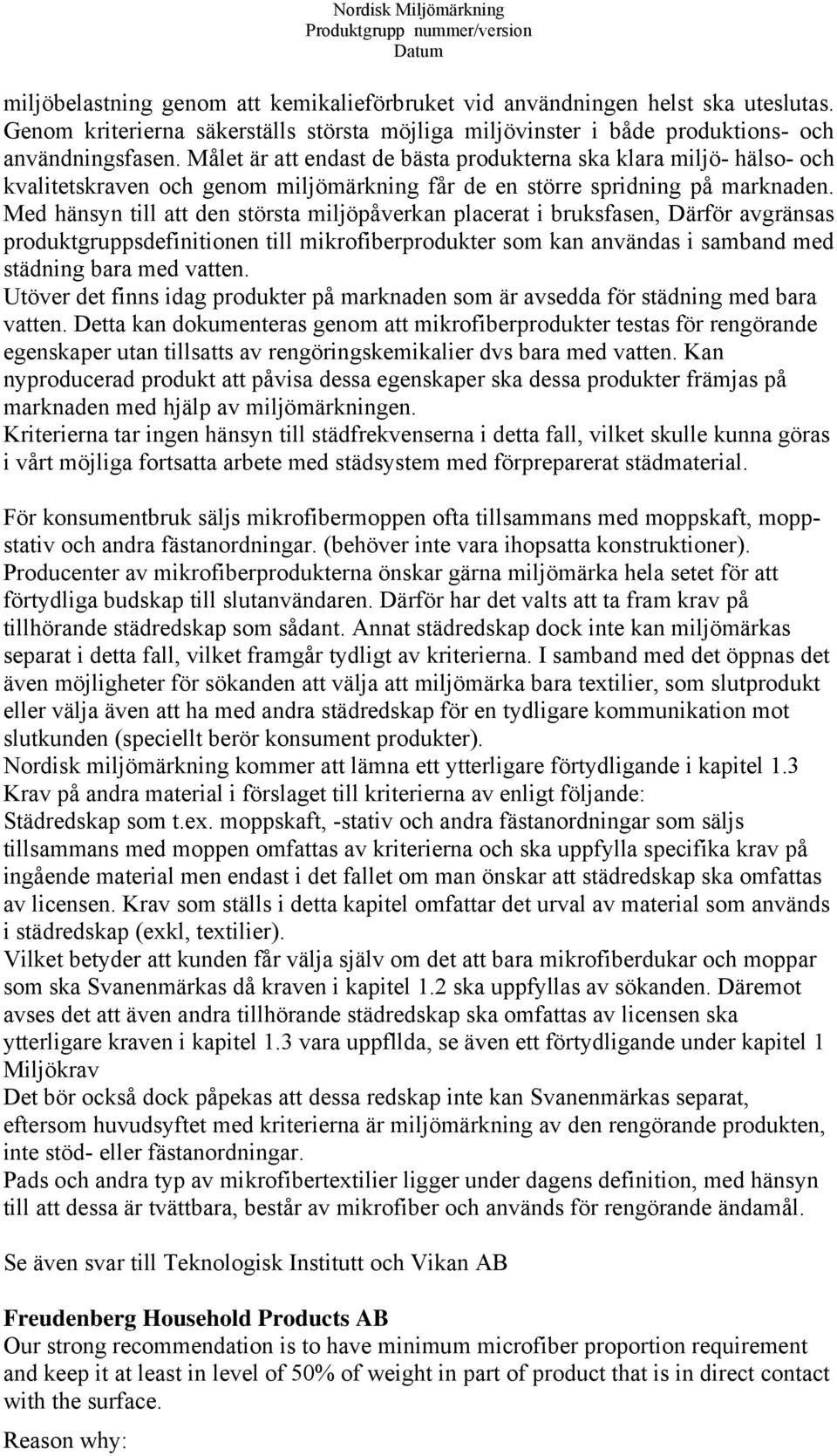 Med hänsyn till att den största miljöpåverkan placerat i bruksfasen, Därför avgränsas produktgruppsdefinitionen till mikrofiberprodukter som kan användas i samband med städning bara med vatten.