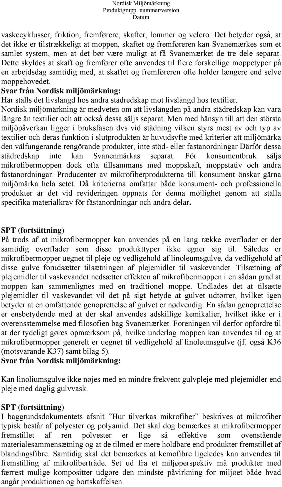 Dette skyldes at skaft og fremfører ofte anvendes til flere forskellige moppetyper på en arbejdsdag samtidig med, at skaftet og fremføreren ofte holder længere end selve moppehovedet.