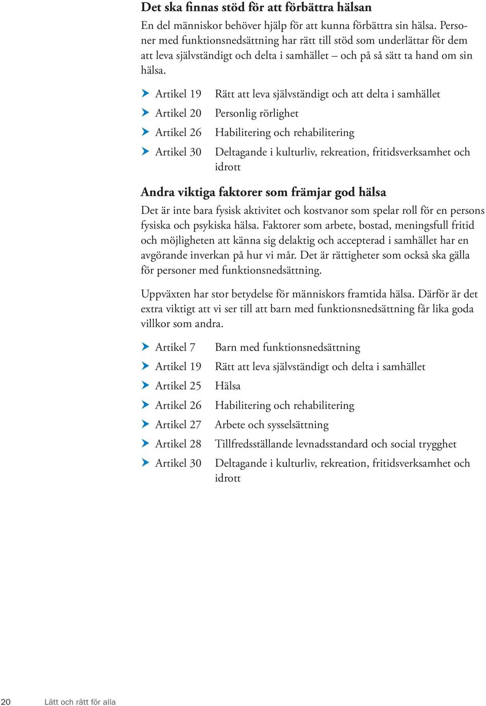 Artikel 19 Artikel 20 Artikel 26 Artikel 30 Rätt att leva självständigt och att delta i samhället Personlig rörlighet Habilitering och rehabilitering Deltagande i kulturliv, rekreation,