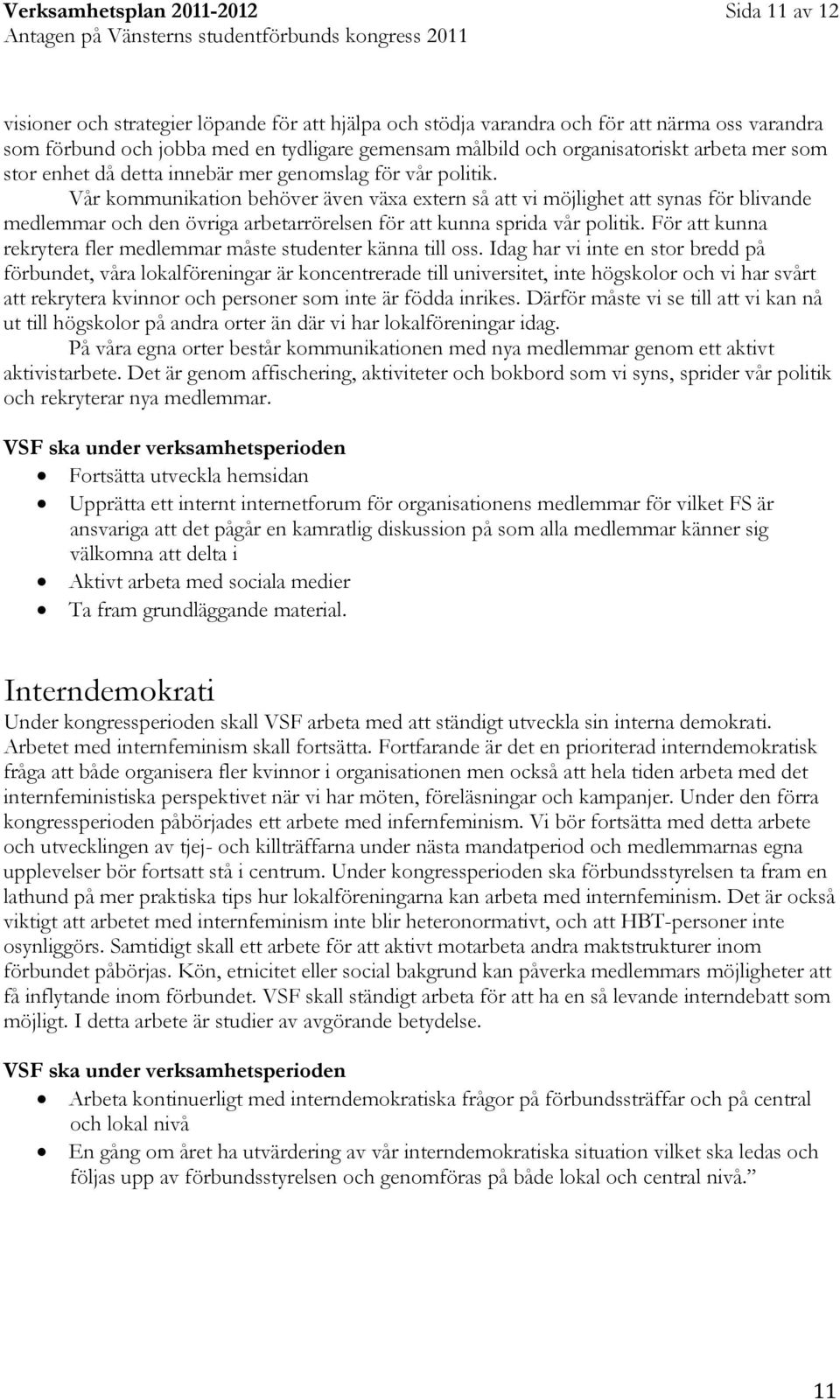 Vår kommunikation behöver även växa extern så att vi möjlighet att synas för blivande medlemmar och den övriga arbetarrörelsen för att kunna sprida vår politik.
