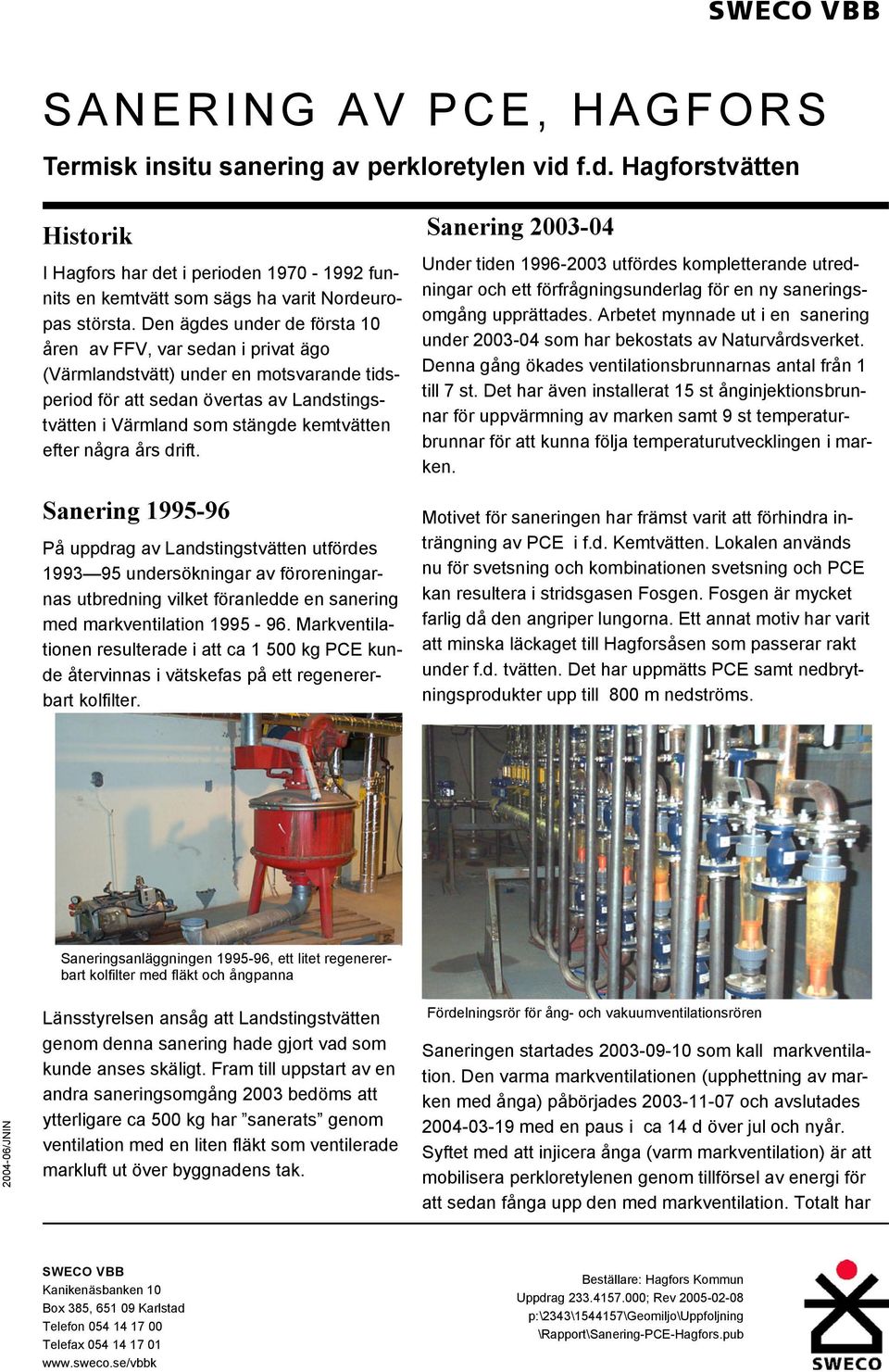 några års drift. Sanering 1995-96 På uppdrag av Landstingstvätten utfördes 1993 95 undersökningar av föroreningarnas utbredning vilket föranledde en sanering med markventilation 1995-96.