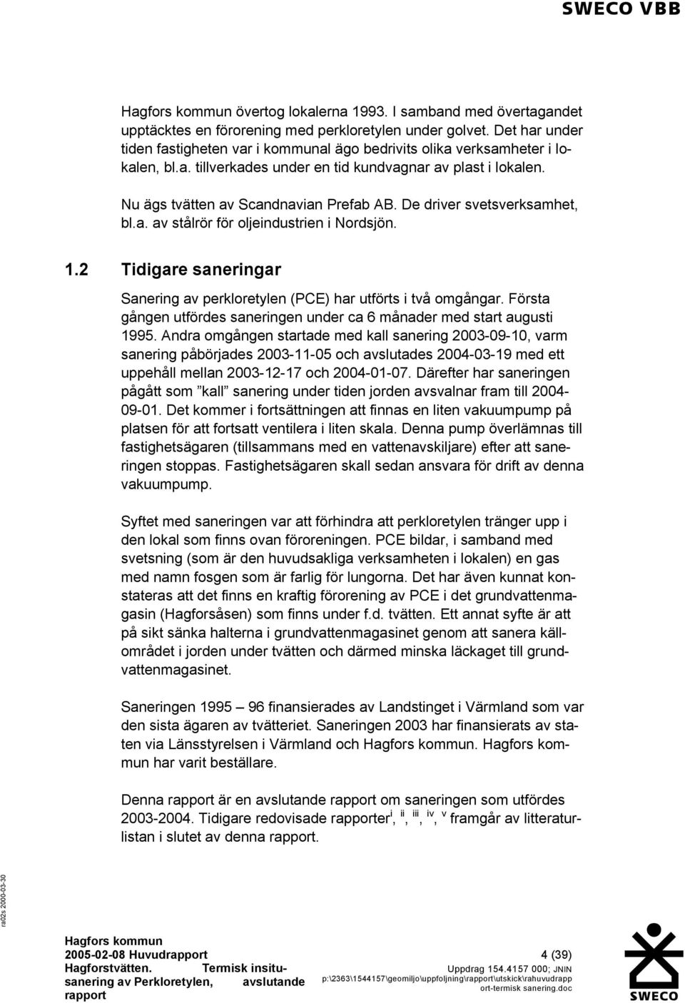 De driver svetsverksamhet, bl.a. av stålrör för oljeindustrien i Nordsjön. 1.2 Tidigare saneringar Sanering av perkloretylen (PCE) har utförts i två omgångar.