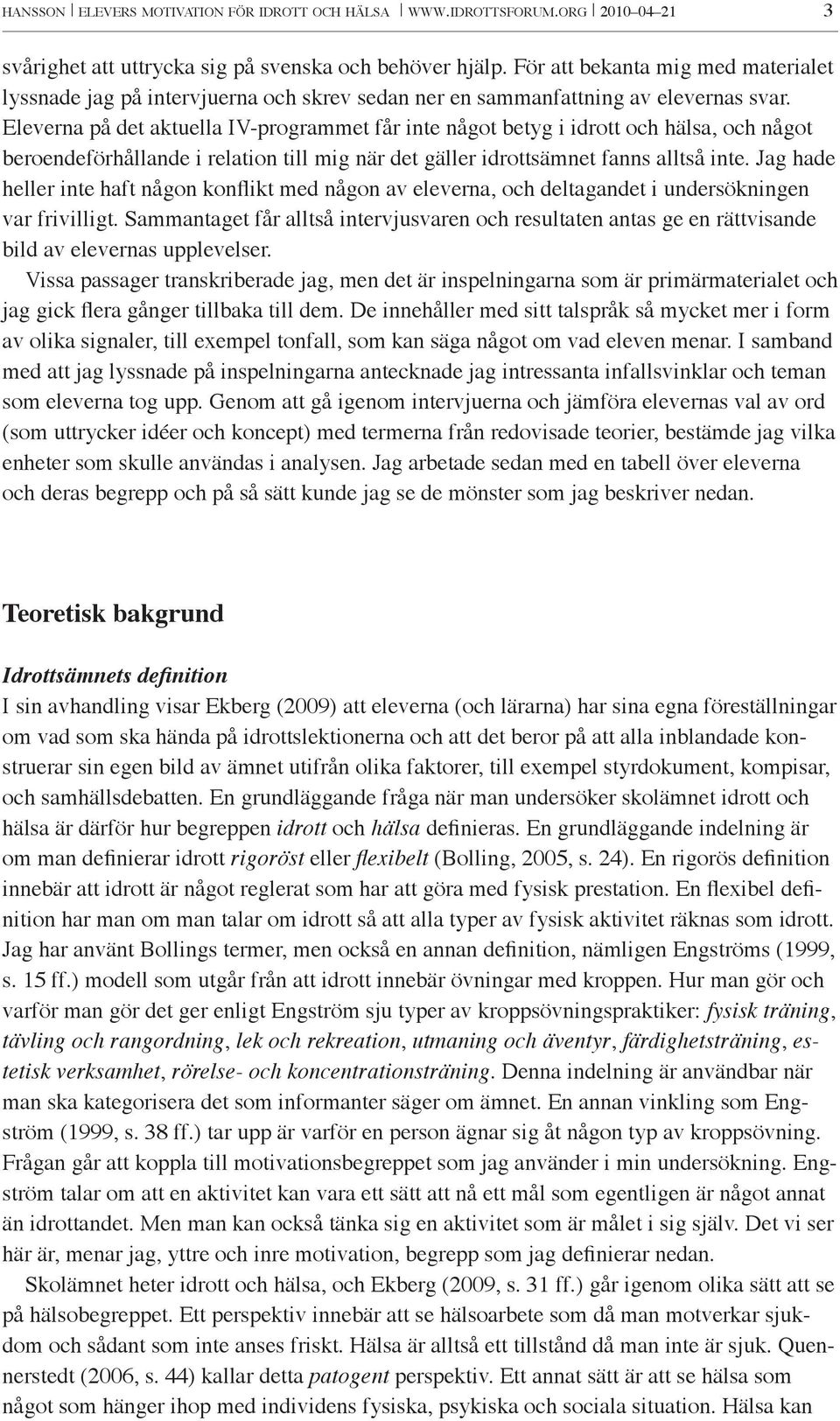 Eleverna på det aktuella IV-programmet får inte något betyg i idrott och hälsa, och något beroendeförhållande i relation till mig när det gäller idrottsämnet fanns alltså inte.