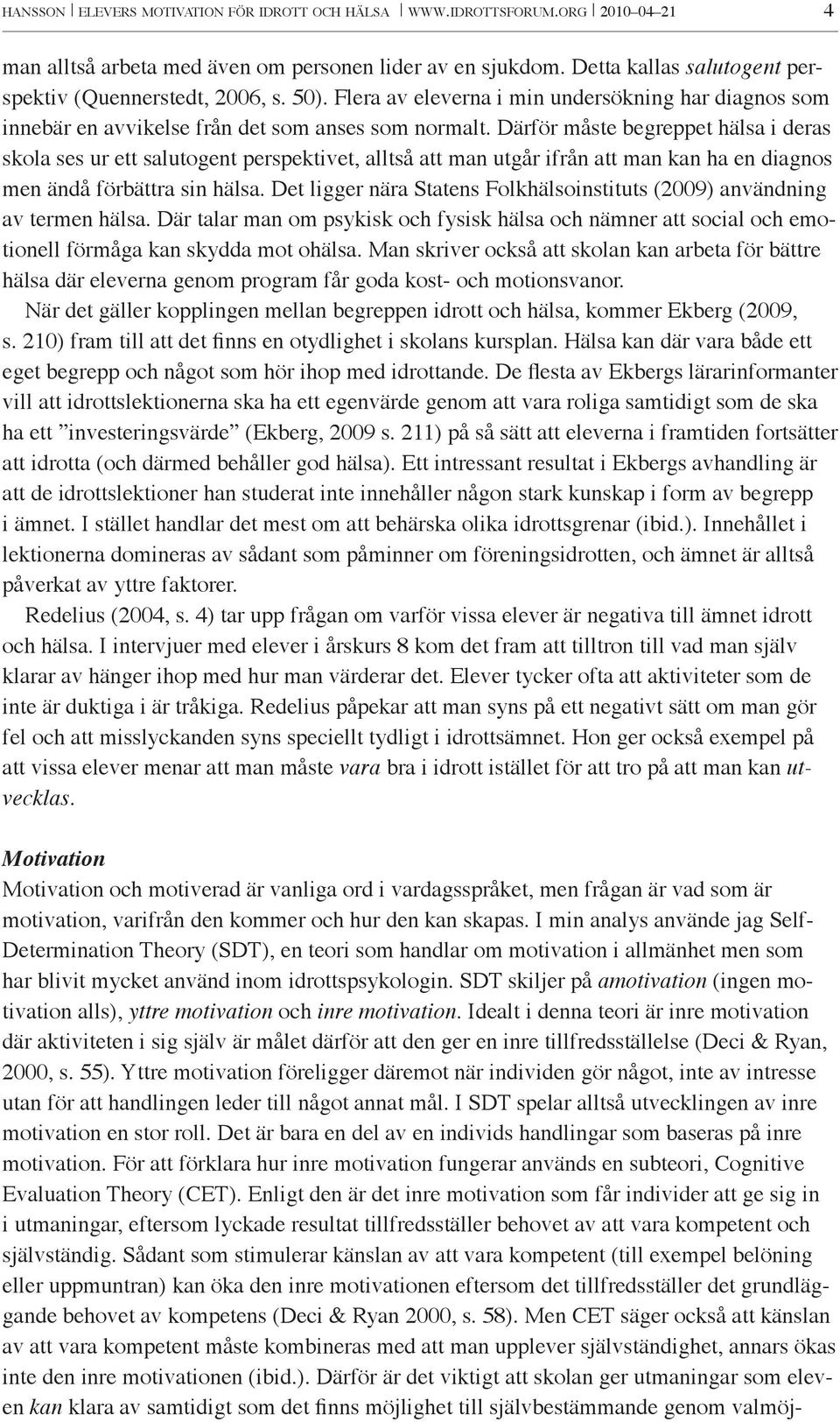 Därför måste begreppet hälsa i deras skola ses ur ett salutogent perspektivet, alltså att man utgår ifrån att man kan ha en diagnos men ändå förbättra sin hälsa.