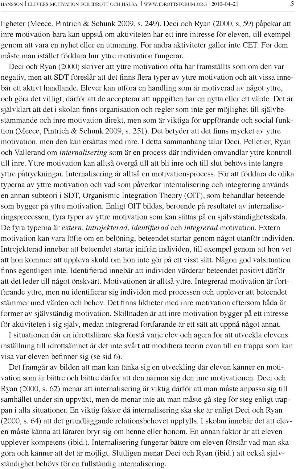För andra aktiviteter gäller inte CET. För dem måste man istället förklara hur yttre motivation fungerar.