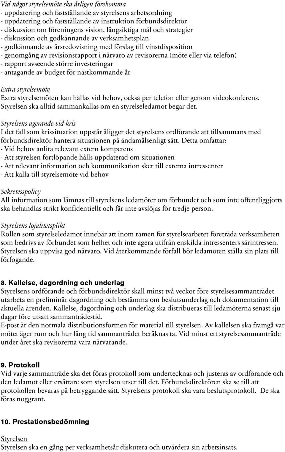 revisorerna (möte eller via telefon) - rapport avseende större investeringar - antagande av budget för nästkommande år Extra styrelsemöte Extra styrelsemöten kan hållas vid behov, också per telefon