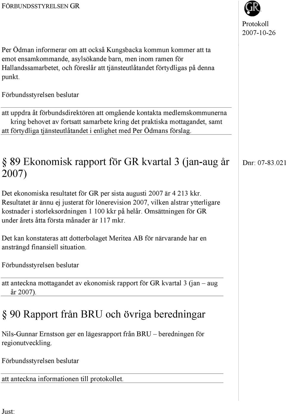 att uppdra åt förbundsdirektören att omgående kontakta medlemskommunerna kring behovet av fortsatt samarbete kring det praktiska mottagandet, samt att förtydliga tjänsteutlåtandet i enlighet med Per