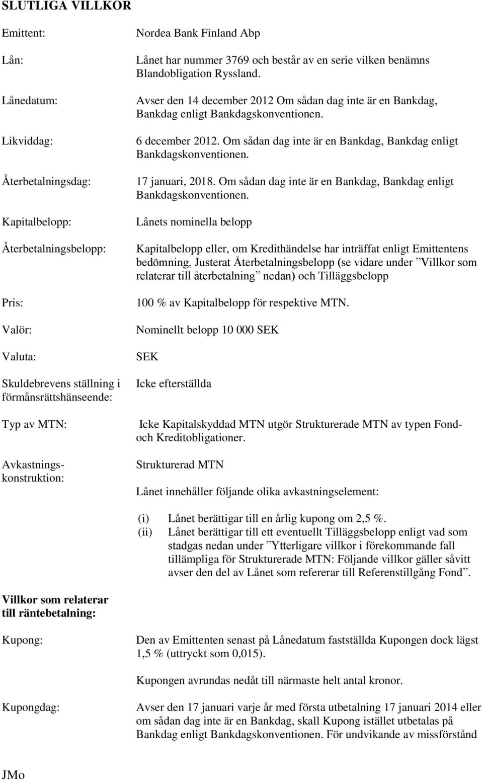 Avser den 14 december 2012 Om sådan dag inte är en Bankdag, Bankdag enligt Bankdagskonventionen. 6 december 2012. Om sådan dag inte är en Bankdag, Bankdag enligt Bankdagskonventionen. 17 januari, 2018.