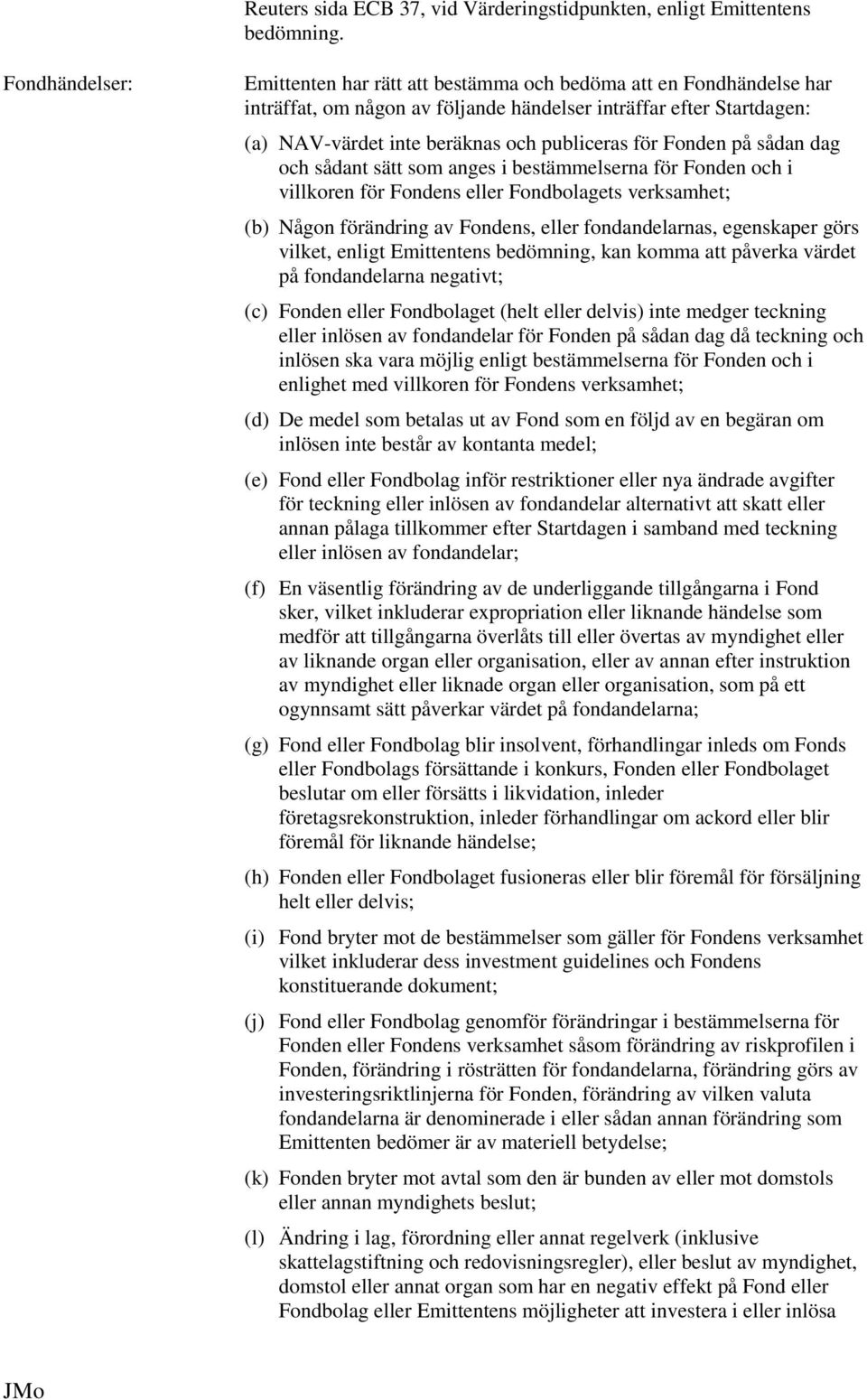 för Fonden på sådan dag och sådant sätt som anges i bestämmelserna för Fonden och i villkoren för Fondens eller Fondbolagets verksamhet; (b) Någon förändring av Fondens, eller fondandelarnas,