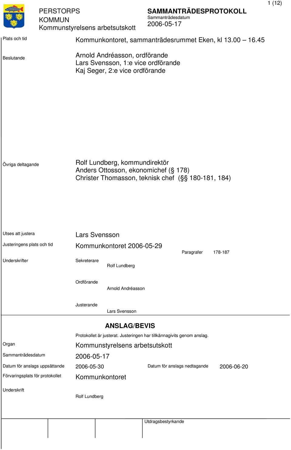 ekonomichef ( 178) Christer Thomasson, teknisk chef ( 180-181, 184) Utses justera Lars Svensson Justeringens plats och tid Kommunkontoret 2006-05-29 Underskrifter Sekreterare Rolf Lundberg