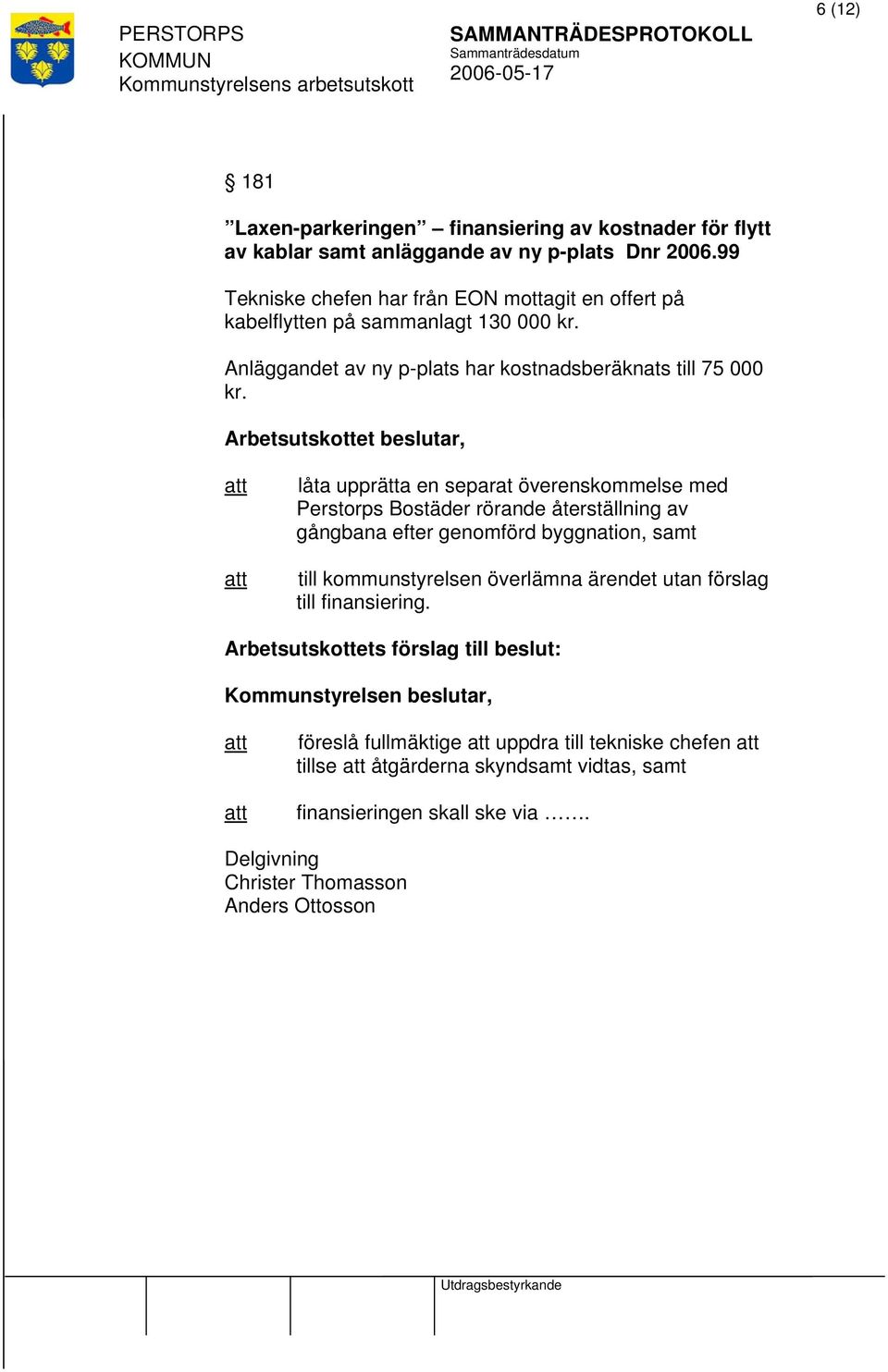 låta upprätta en separat överenskommelse med Perstorps Bostäder rörande återställning av gångbana efter genomförd byggnation, samt till kommunstyrelsen överlämna ärendet utan