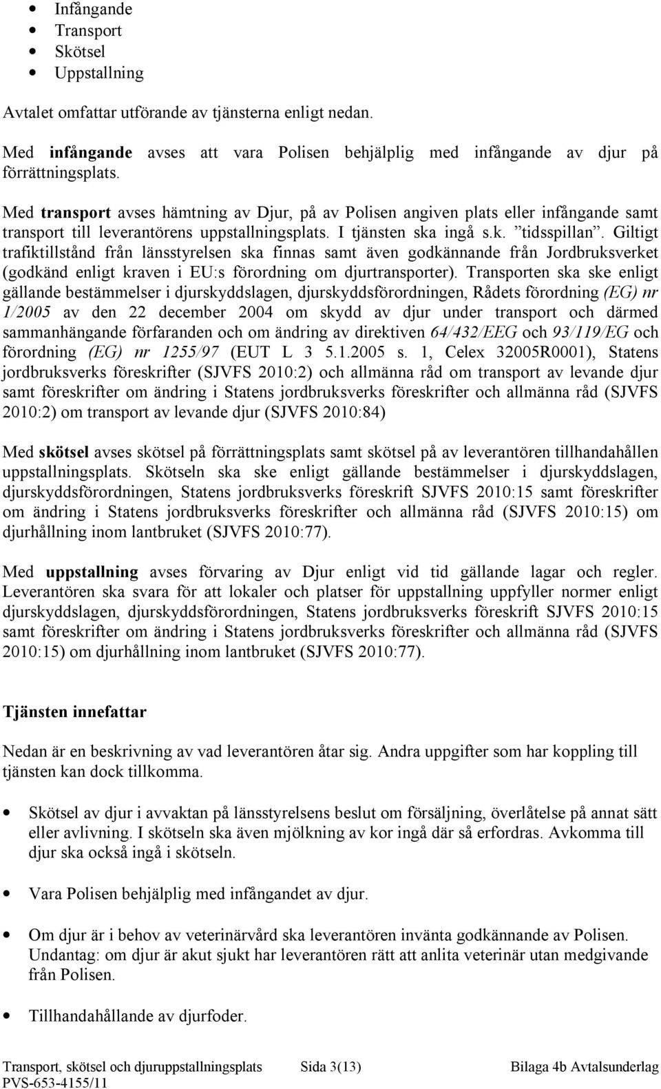 Giltigt trafiktillstånd från länsstyrelsen ska finnas samt även godkännande från Jordbruksverket (godkänd enligt kraven i EU:s förordning om djurtransporter).