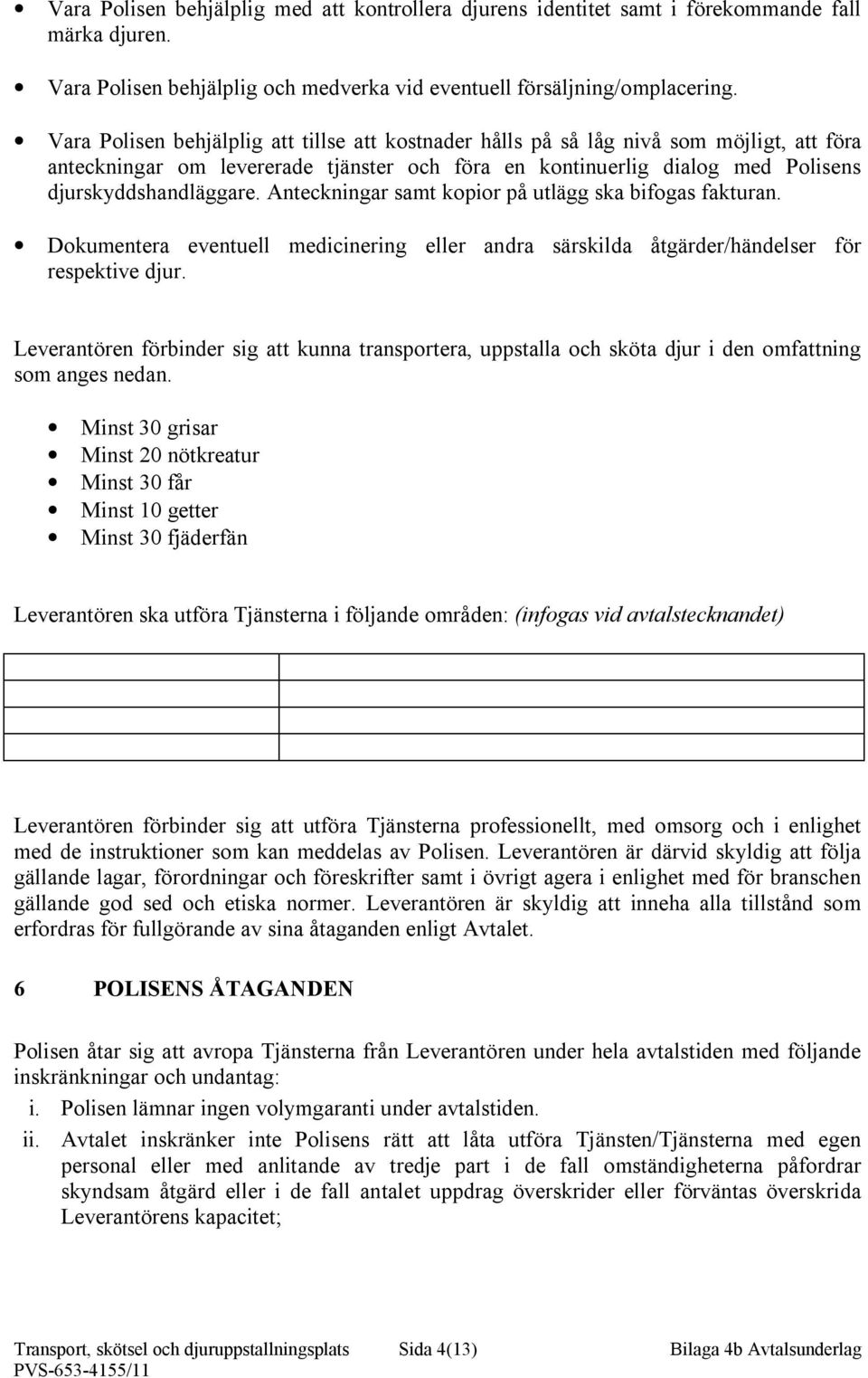 Anteckningar samt kopior på utlägg ska bifogas fakturan. Dokumentera eventuell medicinering eller andra särskilda åtgärder/händelser för respektive djur.