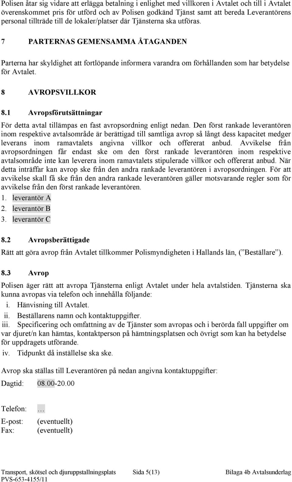 8 AVROPSVILLKOR 8.1 Avropsförutsättningar För detta avtal tillämpas en fast avropsordning enligt nedan.