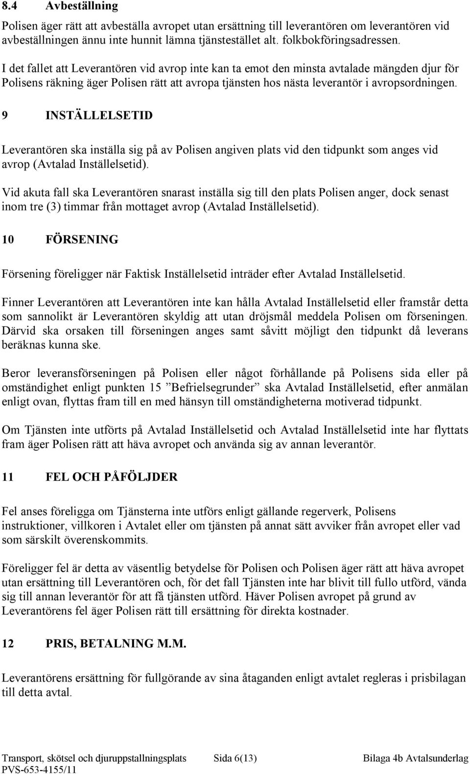 9 INSTÄLLELSETID Leverantören ska inställa sig på av Polisen angiven plats vid den tidpunkt som anges vid avrop (Avtalad Inställelsetid).