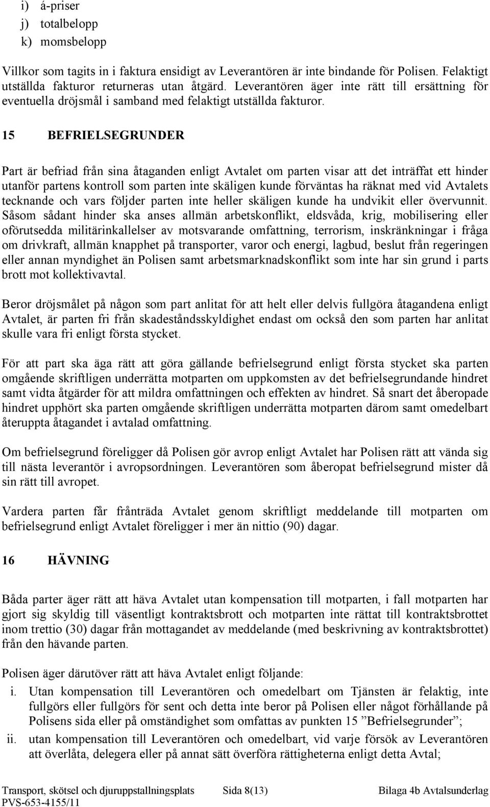 15 BEFRIELSEGRUNDER Part är befriad från sina åtaganden enligt Avtalet om parten visar att det inträffat ett hinder utanför partens kontroll som parten inte skäligen kunde förväntas ha räknat med vid