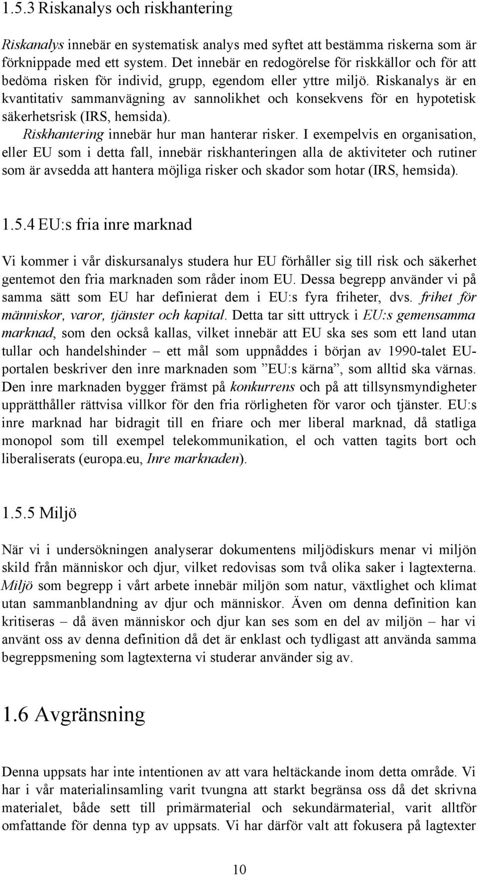 Riskanalys är en kvantitativ sammanvägning av sannolikhet och konsekvens för en hypotetisk säkerhetsrisk (IRS, hemsida). Riskhantering innebär hur man hanterar risker.