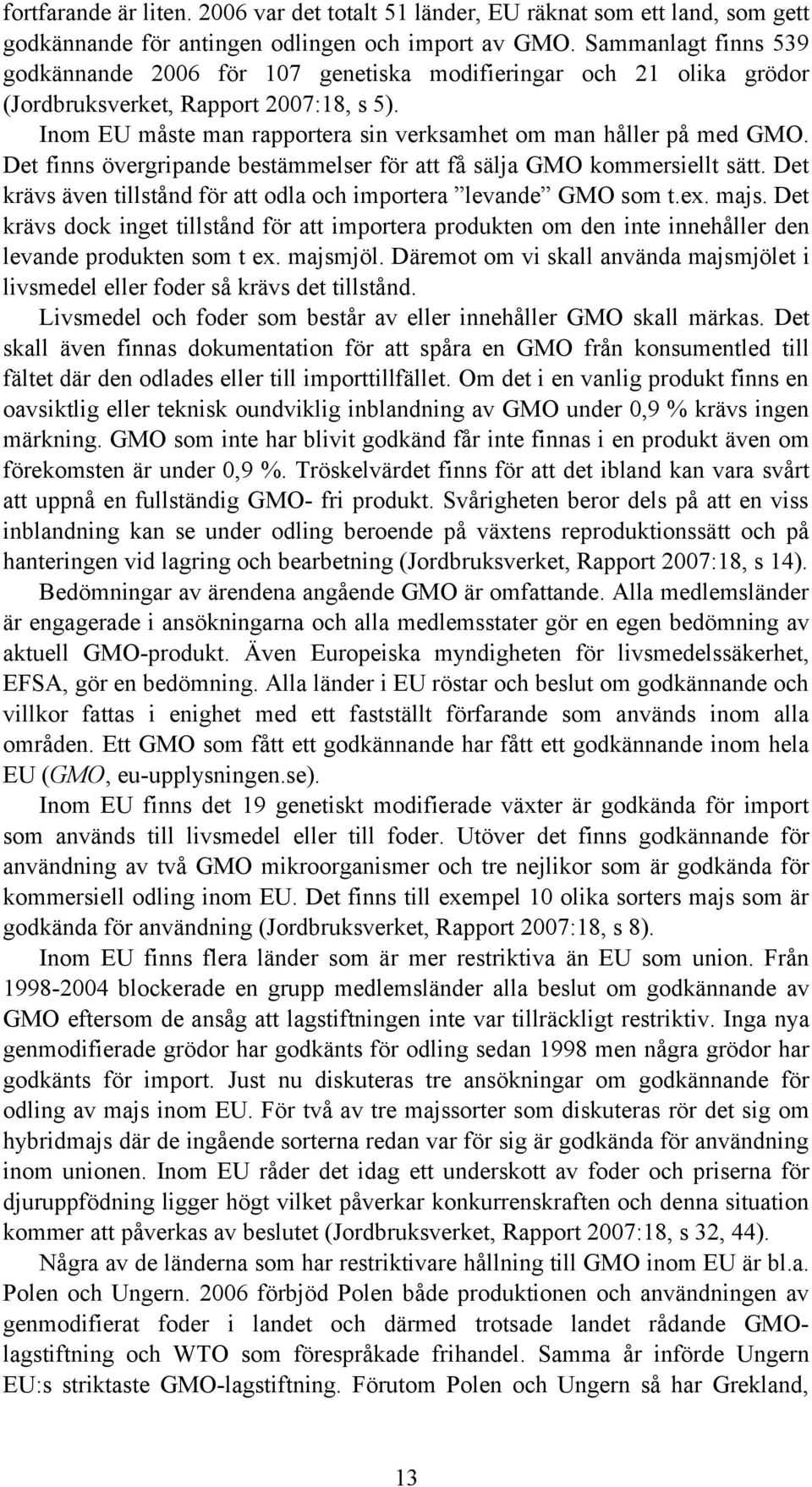 Det finns övergripande bestämmelser för att få sälja GMO kommersiellt sätt. Det krävs även tillstånd för att odla och importera levande GMO som t.ex. majs.