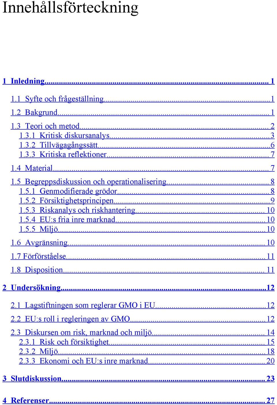 ..10 1.5.5 Miljö...10 1.6 Avgränsning... 10 1.7 Förförståelse...11 1.8 Disposition... 11 2 Undersökning...12 2.1 Lagstiftningen som reglerar GMO i EU...12 2.2 EU:s roll i regleringen av GMO...12 2.3 Diskursen om risk, marknad och miljö.