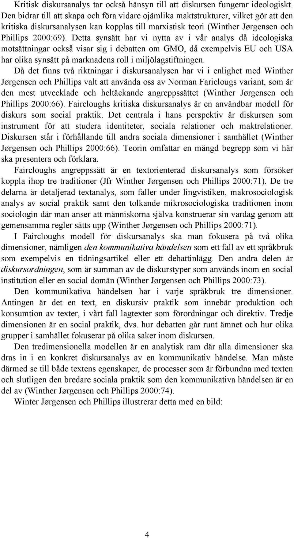 Detta synsätt har vi nytta av i vår analys då ideologiska motsättningar också visar sig i debatten om GMO, då exempelvis EU och USA har olika synsätt på marknadens roll i miljölagstiftningen.