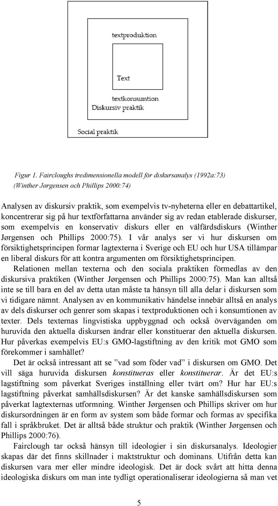koncentrerar sig på hur textförfattarna använder sig av redan etablerade diskurser, som exempelvis en konservativ diskurs eller en välfärdsdiskurs (Winther Jørgensen och Phillips 2000:75).