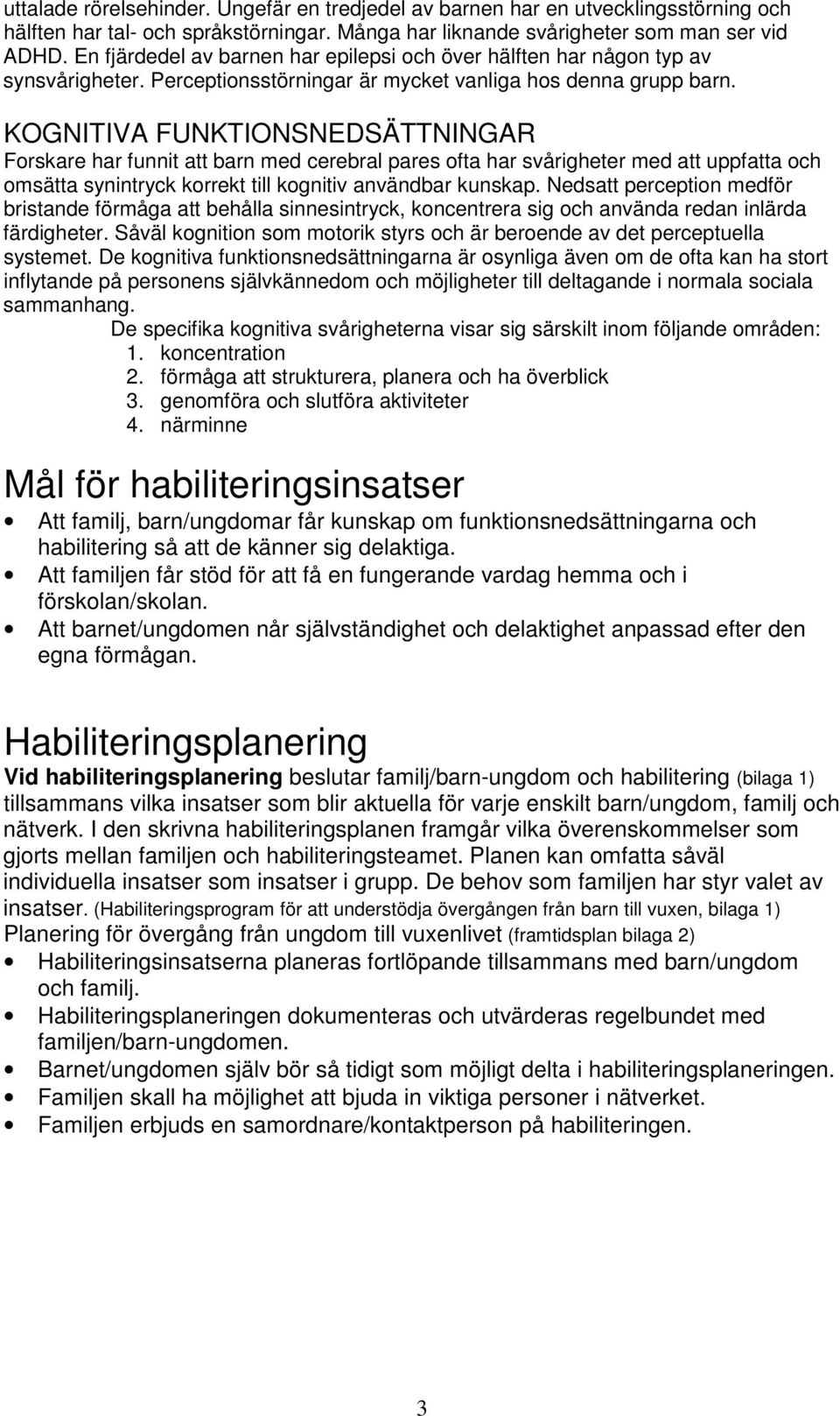 KOGNITIVA FUNKTIONSNEDSÄTTNINGAR Forskare har funnit att barn med cerebral pares ofta har svårigheter med att uppfatta och omsätta synintryck korrekt till kognitiv användbar kunskap.