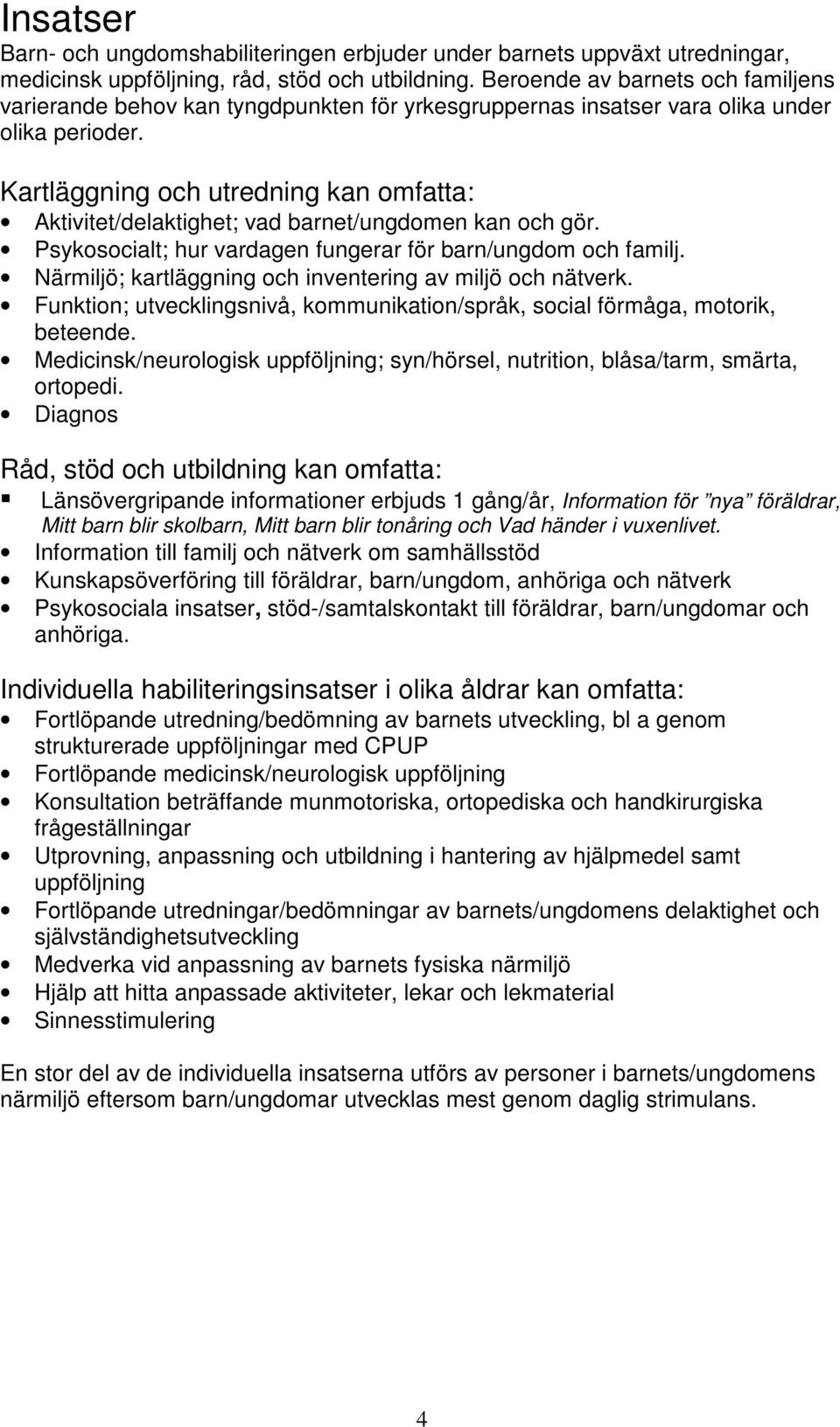 Kartläggning och utredning kan omfatta: Aktivitet/delaktighet; vad barnet/ungdomen kan och gör. Psykosocialt; hur vardagen fungerar för barn/ungdom och familj.