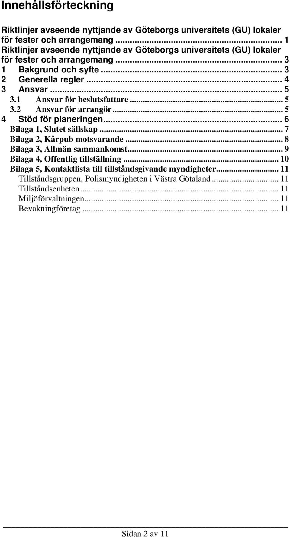 1 Ansvar för beslutsfattare... 5 3.2 Ansvar för arrangör... 5 4 Stöd för planeringen... 6 Bilaga 1, Slutet sällskap... 7 Bilaga 2, Kårpub motsvarande... 8 Bilaga 3, Allmän sammankomst.