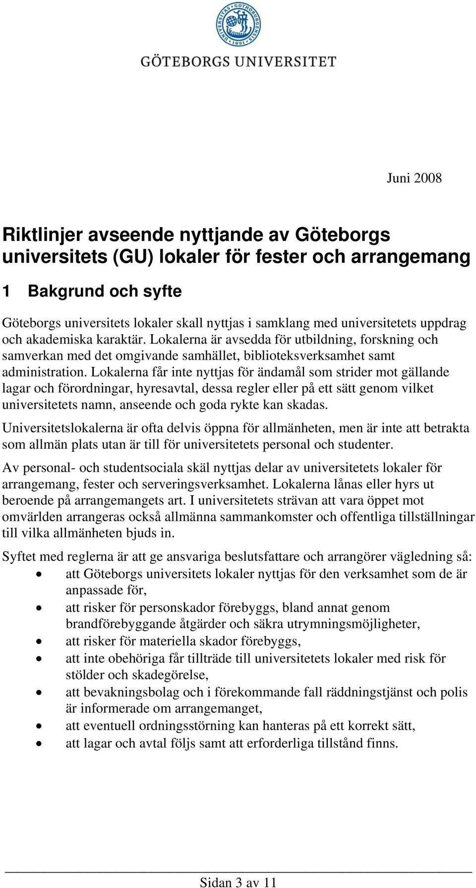 Lokalerna får inte nyttjas för ändamål som strider mot gällande lagar och förordningar, hyresavtal, dessa regler eller på ett sätt genom vilket universitetets namn, anseende och goda rykte kan skadas.